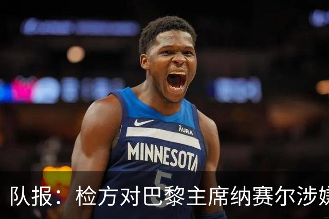 队报：检方对巴黎主席纳赛尔涉嫌谋取非法转播利益案展开调查